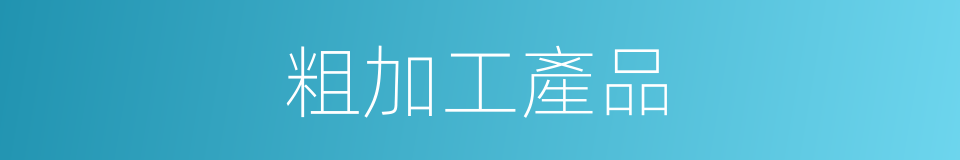 粗加工產品的同義詞
