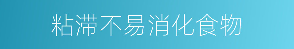 粘滞不易消化食物的同义词