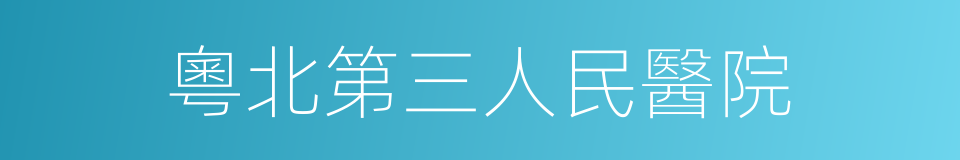 粵北第三人民醫院的同義詞