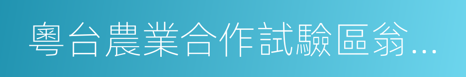 粵台農業合作試驗區翁源核心區的同義詞