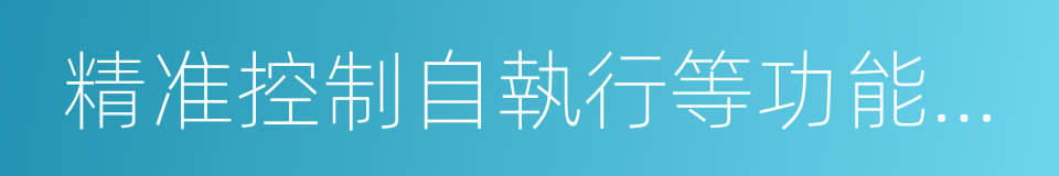 精准控制自執行等功能的先進制造過程的同義詞