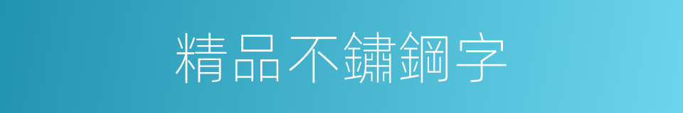 精品不鏽鋼字的同義詞