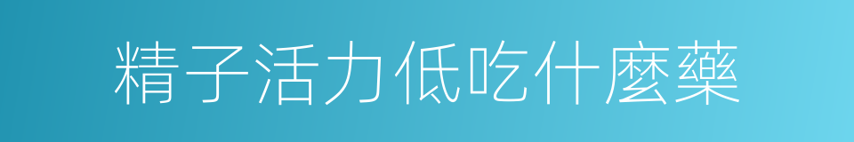 精子活力低吃什麼藥的同義詞