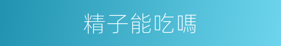 精子能吃嗎的同義詞