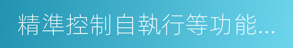 精準控制自執行等功能的先進制造過程的同義詞