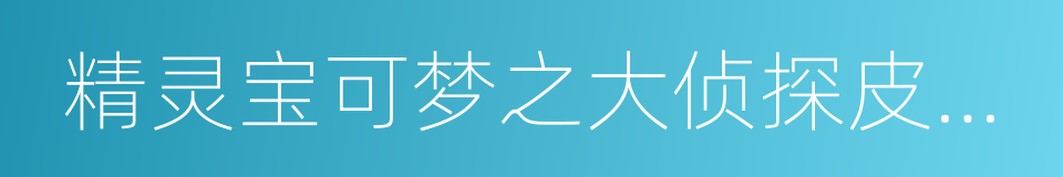 精灵宝可梦之大侦探皮卡丘的同义词