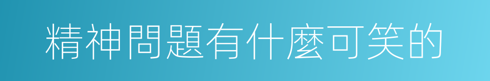 精神問題有什麼可笑的的同義詞