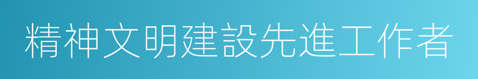 精神文明建設先進工作者的同義詞