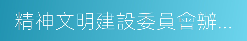 精神文明建設委員會辦公室的同義詞