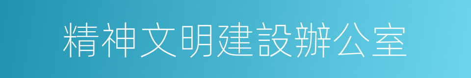 精神文明建設辦公室的同義詞
