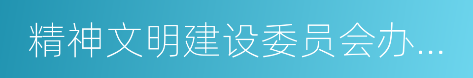 精神文明建设委员会办公室的同义词