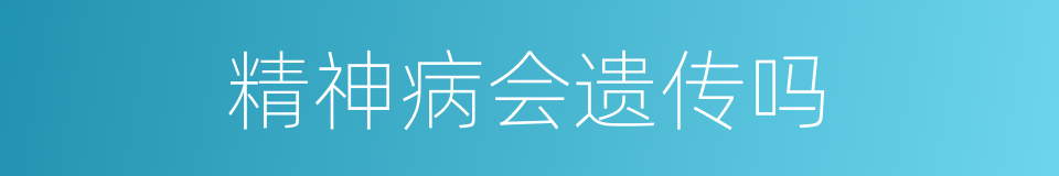 精神病会遗传吗的同义词