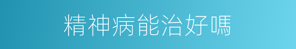 精神病能治好嗎的同義詞
