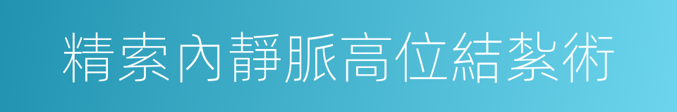 精索內靜脈高位結紮術的同義詞