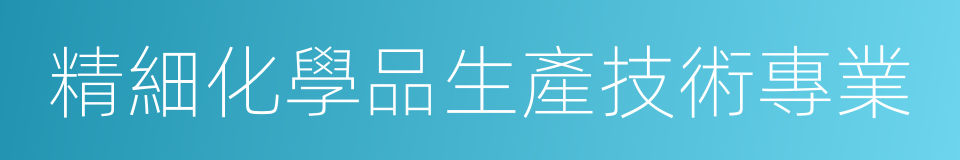 精細化學品生產技術專業的同義詞