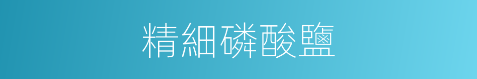 精細磷酸鹽的同義詞