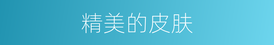 精美的皮肤的同义词