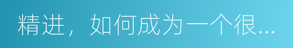 精进，如何成为一个很厉害的人的同义词