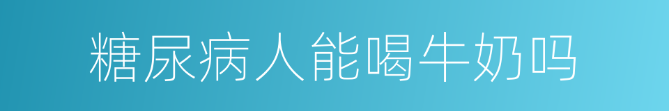 糖尿病人能喝牛奶吗的同义词
