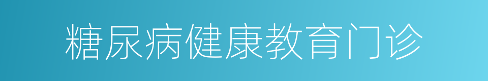 糖尿病健康教育门诊的同义词