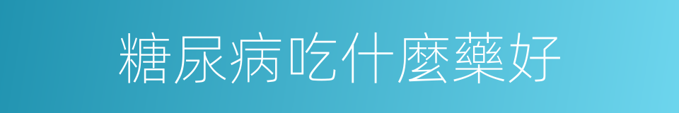 糖尿病吃什麼藥好的同義詞