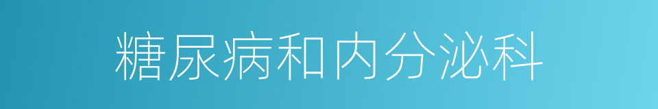 糖尿病和内分泌科的同义词