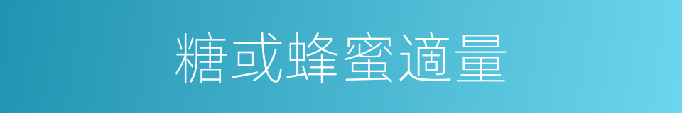 糖或蜂蜜適量的同義詞