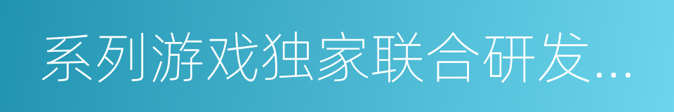 系列游戏独家联合研发及发行协议的同义词