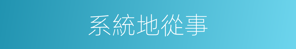 系統地從事的同義詞