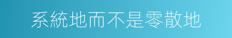 系統地而不是零散地的同義詞