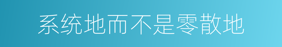 系统地而不是零散地的同义词