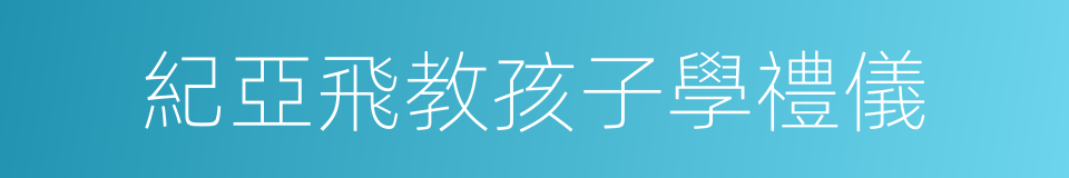 紀亞飛教孩子學禮儀的同義詞