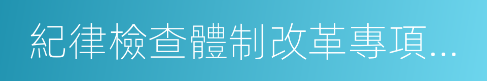 紀律檢查體制改革專項小組的同義詞