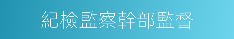 紀檢監察幹部監督的同義詞