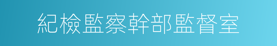 紀檢監察幹部監督室的同義詞