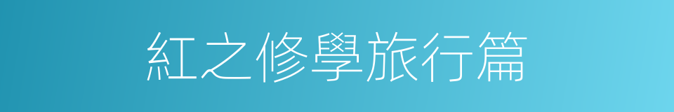 紅之修學旅行篇的同義詞