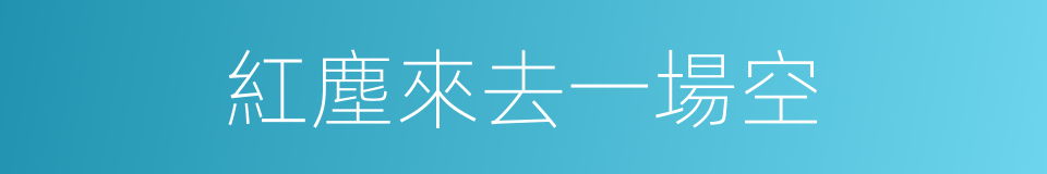 紅塵來去一場空的同義詞