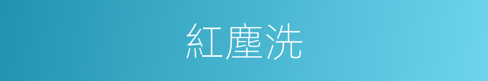 紅塵洗的同義詞