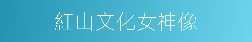 紅山文化女神像的同義詞