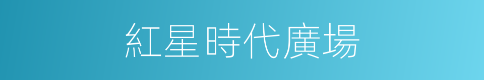 紅星時代廣場的同義詞