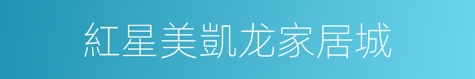 紅星美凱龙家居城的同義詞