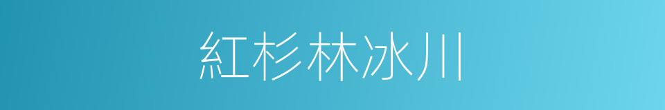 紅杉林冰川的同義詞