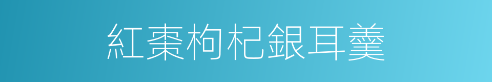 紅棗枸杞銀耳羹的意思