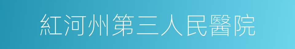 紅河州第三人民醫院的同義詞