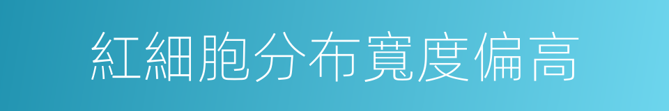 紅細胞分布寬度偏高的同義詞