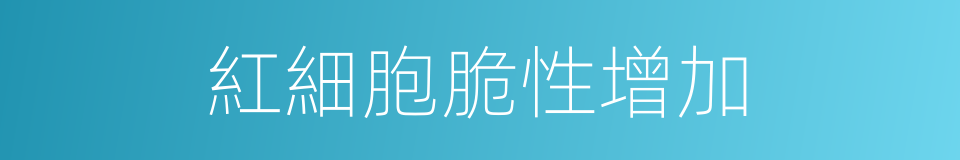 紅細胞脆性增加的同義詞