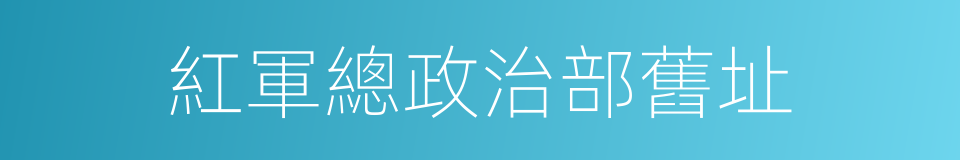 紅軍總政治部舊址的同義詞