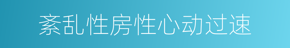 紊乱性房性心动过速的同义词