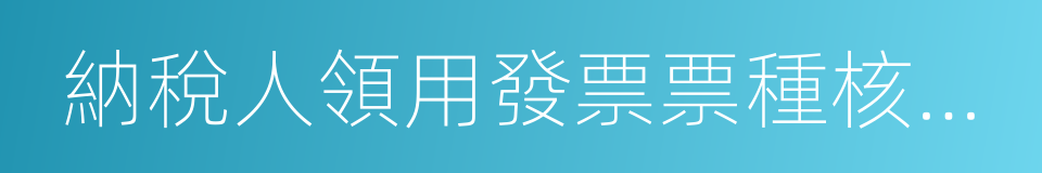 納稅人領用發票票種核定表的同義詞