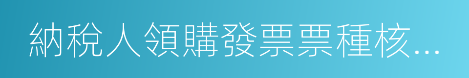 納稅人領購發票票種核定申請表的同義詞